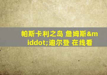 帕斯卡利之岛 詹姆斯·迪尔登 在线看